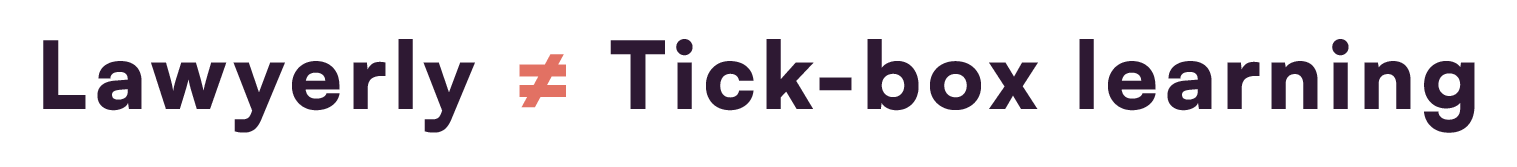 Lawyerly≠ Tick-box learning-1
